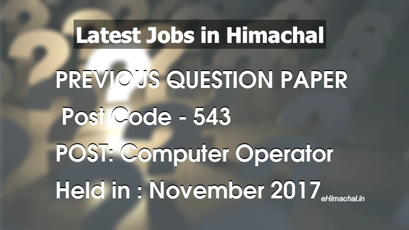 Question Paper Previous Year Computer Operator Post Code 543 held on November 2017 - Previous Papers