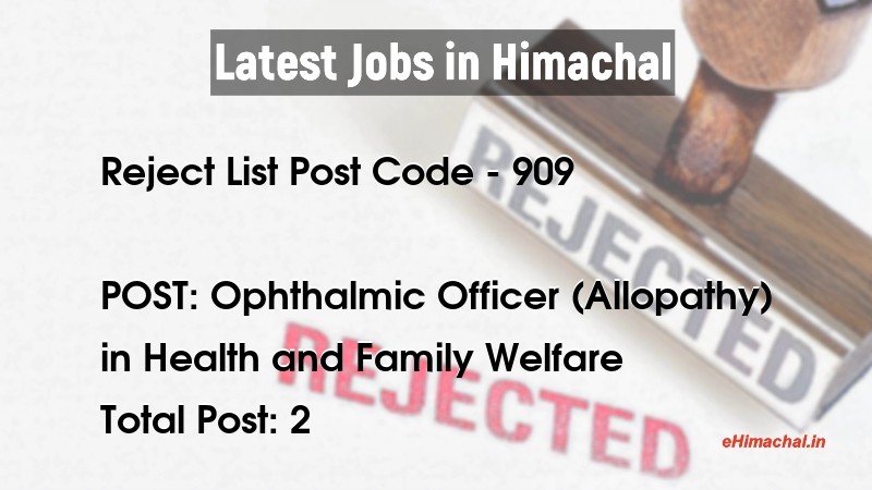 Reject List HPSSSB Post Code 909 for the post of Ophthalmic Officer (Allopathy) Notified on 13 July 21 - Reject Lists