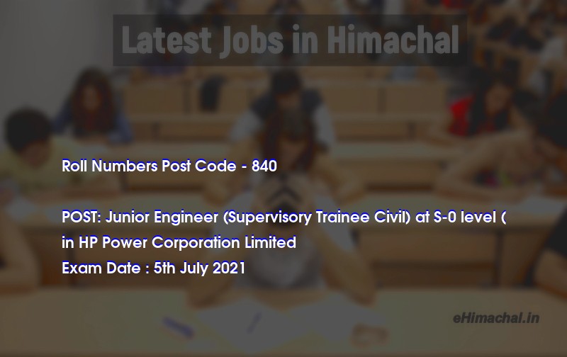 Roll Numbers HPSSSB Post Code 840 for the post of Junior Engineer (Supervisory Trainee Civil) at S-0 level ( Notified on 01 July 21 - Roll Numbers